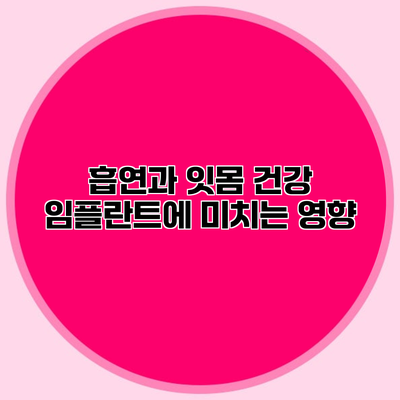 흡연과 잇몸 건강 임플란트에 미치는 영향